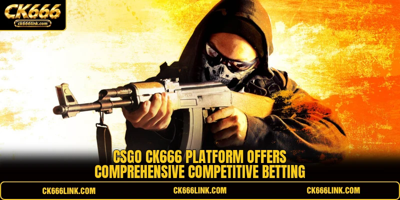 CSGO CK666 platform offers comprehensive competitive betting