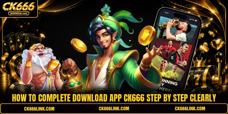 How to complete Download App CK666 step by step clearly