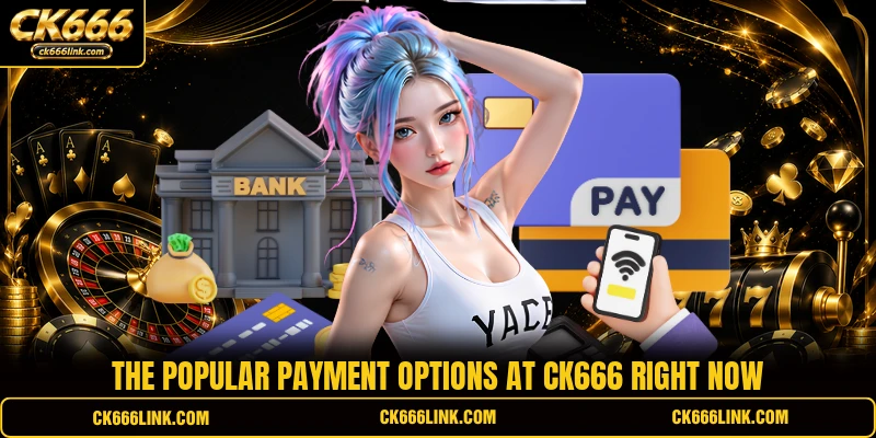 The popular payment options at CK666 right now
